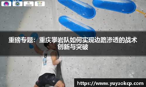 重磅专题：重庆攀岩队如何实现边路渗透的战术创新与突破