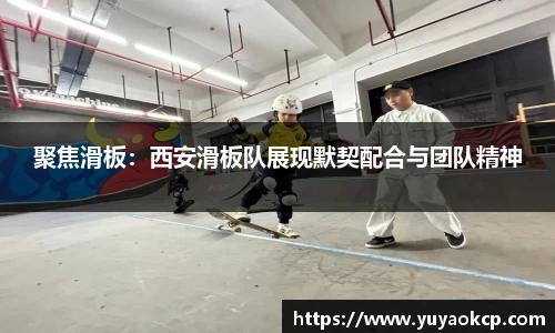 聚焦滑板：西安滑板队展现默契配合与团队精神