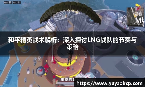 和平精英战术解析：深入探讨LNG战队的节奏与策略